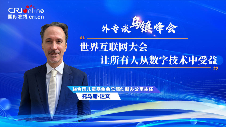 外專談烏鎮(zhèn)峰會(huì)丨聯(lián)合國兒基會(huì)官員:世界互聯(lián)網(wǎng)大會(huì)“讓所有人從數(shù)字技術(shù)中受益”